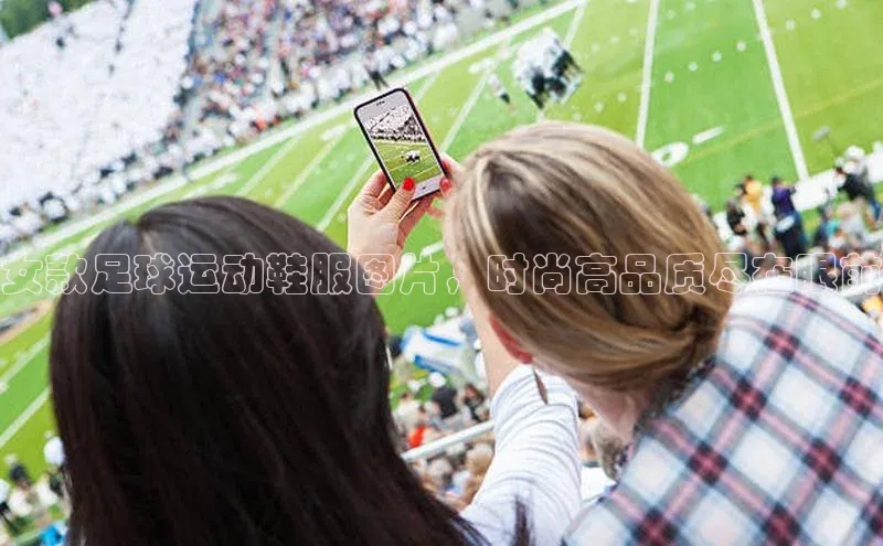 门徒娱乐登录云创智行女款足球运动鞋服图片，时尚高品质尽在眼前