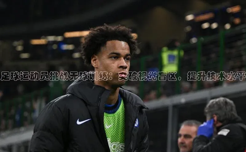 门徒平台官网轻美电器足球运动员挑战无球训练：突破视觉盲区，提升技术水平