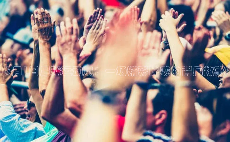 门徒平台登录地址百度众测5月1日足球运动员：一场精彩比赛的背后故事