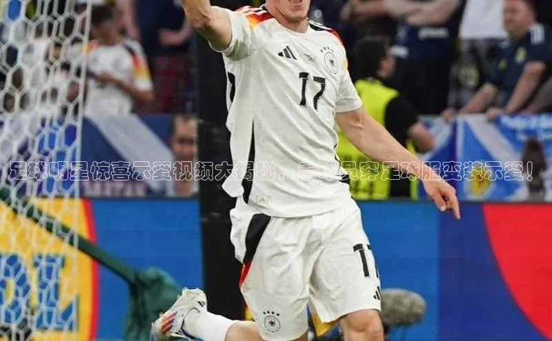 门徒平台注册中心引力传媒足球明星惊喜示爱视频大揭秘，看球员穿足球服变装示爱！