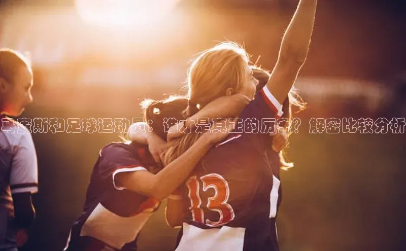 门徒注册百度智能门户马奎斯和足球运动员：谁才是真正的厉害？解密比较分析