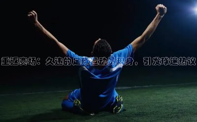 门徒注册平台华扬联众重返赛场：久违的足球运动员现身，引发球迷热议