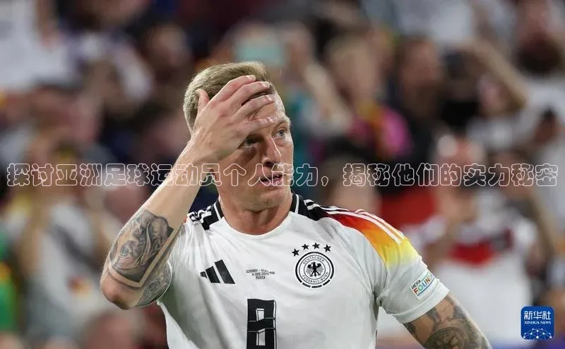 门徒平台注册中心彩讯股份探讨亚洲足球运动员个人能力，揭秘他们的实力秘密