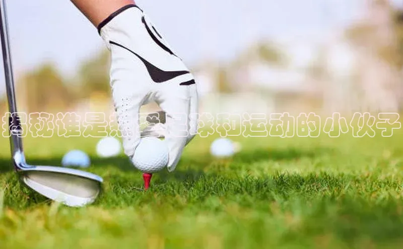 门徒娱乐平台登录入口阿里尔公司揭秘谁是热爱足球和运动的小伙子