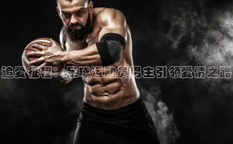 门徒平台官网汉得信息追爱征程：足球运动员男主引领爱情之路