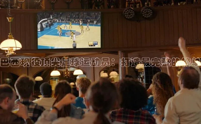 门徒注册平台华扬联众巴西现役顶尖足球运动员：打造最完整的榜单