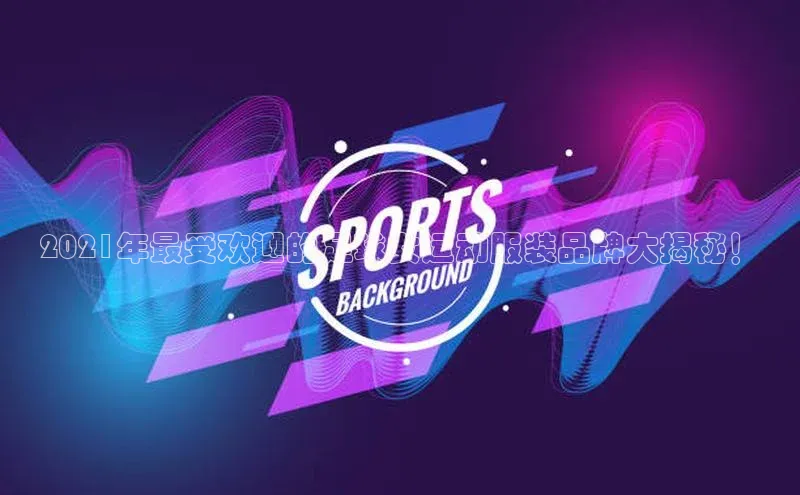 门徒注册百度智能门户2021年最受欢迎的足球女运动服装品牌大揭秘！