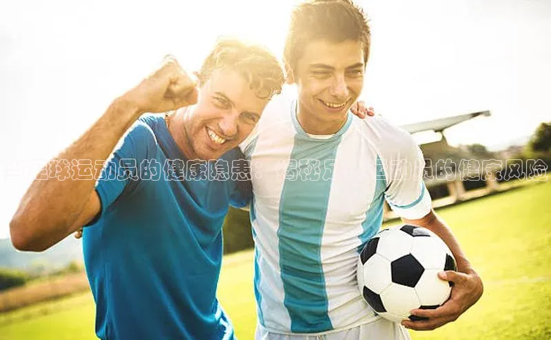 门徒娱乐在线登录光魔科技当足球运动员的健康隐患：揭秘足球运动员的健康风险