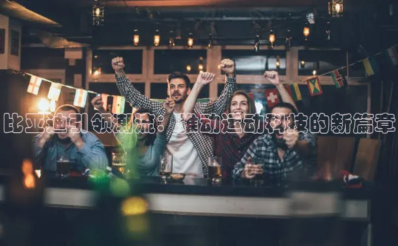 门徒注册登录地址度小满支付比亚迪引领潮流：推动运动科技的新篇章