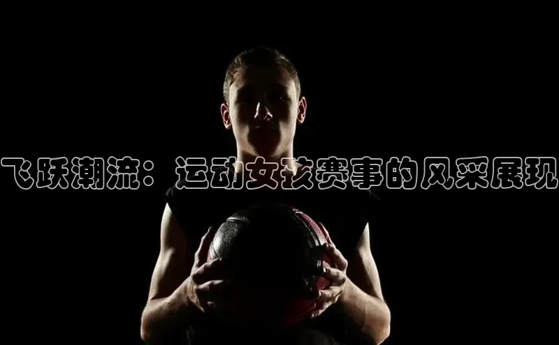 门徒注册登录地址雷柏科技飞跃潮流：运动女孩赛事的风采展现