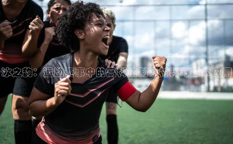 门徒娱乐在线登录光魔科技冰之韵：运动赛事中的高科技制冰材料与技术应用