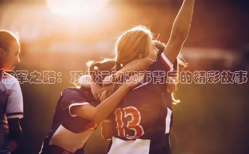 门徒平台登录入口官网注册顺丰冠军之路：顶级运动赛事背后的精彩故事