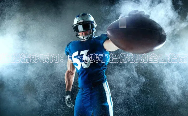 捕捉精彩瞬间：运动赛事摄像机的全面指南