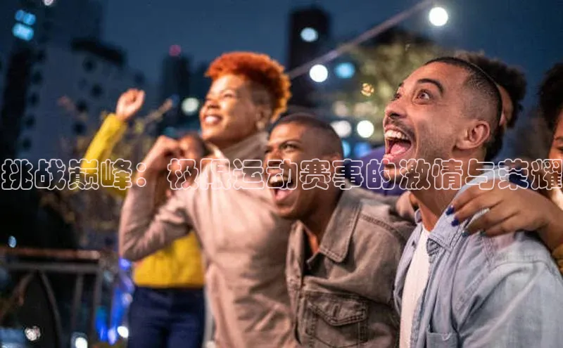 挑战巅峰：极限运动赛事的激情与荣耀