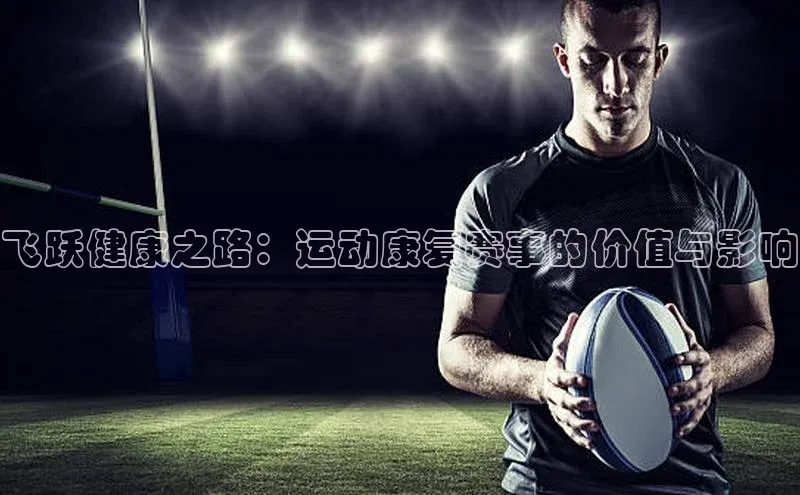 飞跃健康之路：运动康复赛事的价值与影响