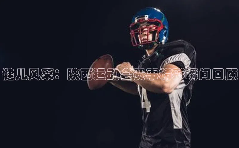 健儿风采：陕西运动会赛事精彩瞬间回顾