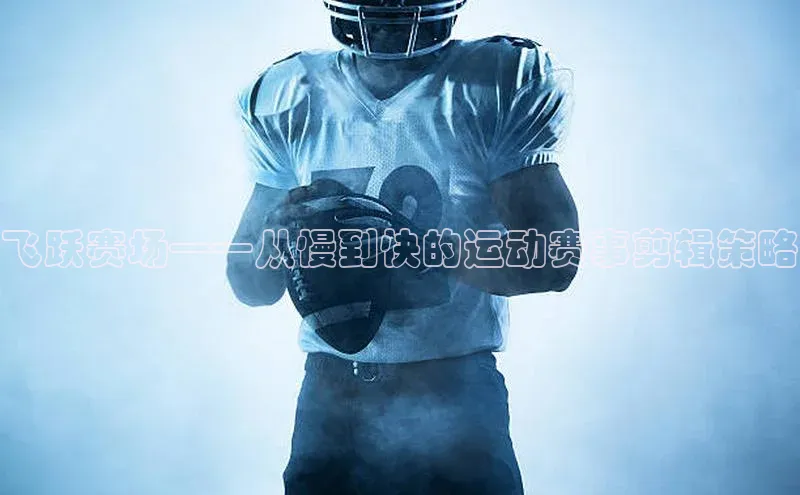 飞跃赛场——从慢到快的运动赛事剪辑策略