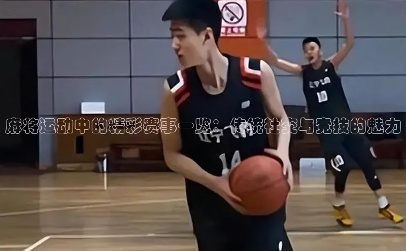 麻将运动中的精彩赛事一览：传统社交与竞技的魅力