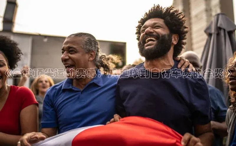 《全球顶尖运动赛事：从足球到自行车赛的全览》