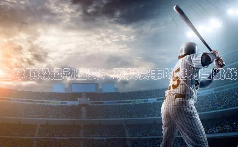 全球顶级运动盛宴：顶尖赛事的魅力与挑战