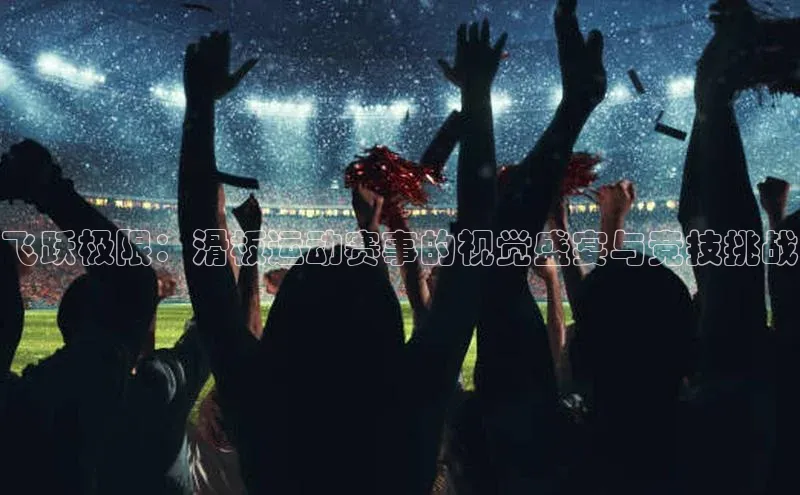 飞跃极限：滑板运动赛事的视觉盛宴与竞技挑战