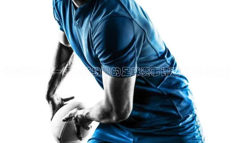 尽赏魅力：一场精彩纷呈的足球赛事评述与分析报告