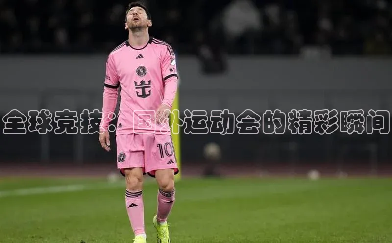 全球竞技：国外运动会的精彩瞬间