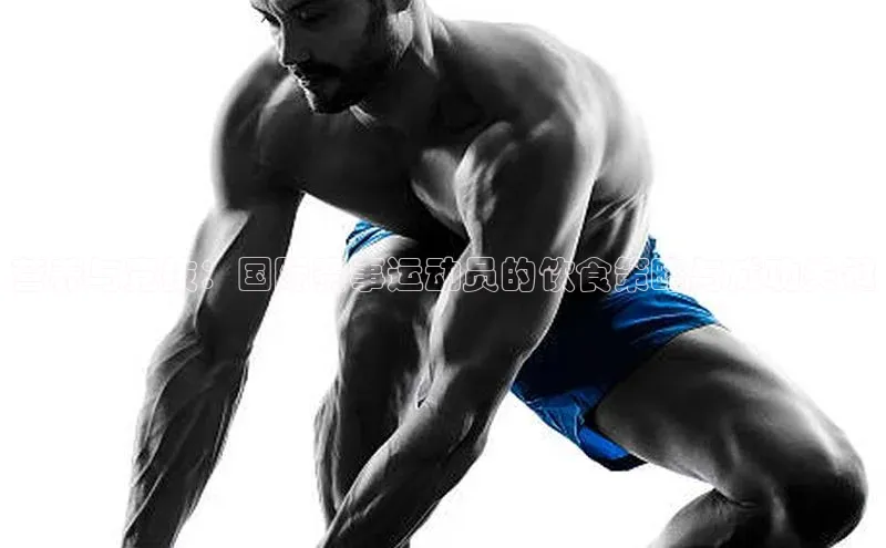 营养与竞技：国际赛事运动员的饮食策略与成功关键