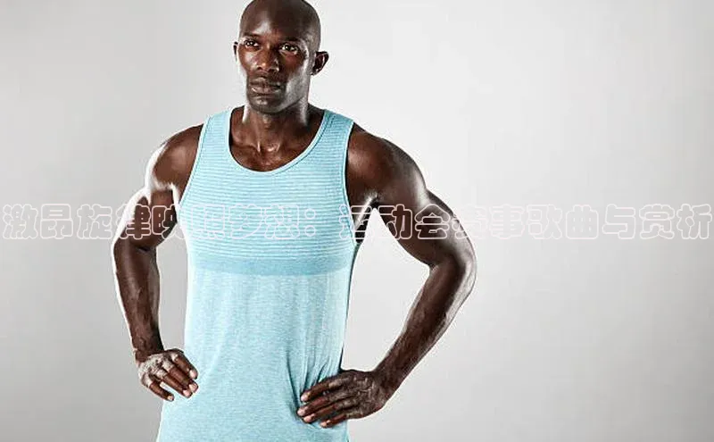 激昂旋律映照梦想：运动会赛事歌曲与赏析