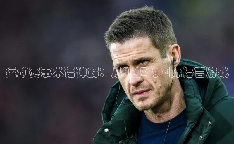 运动赛事术语详解：从A到Z的国际语言游戏