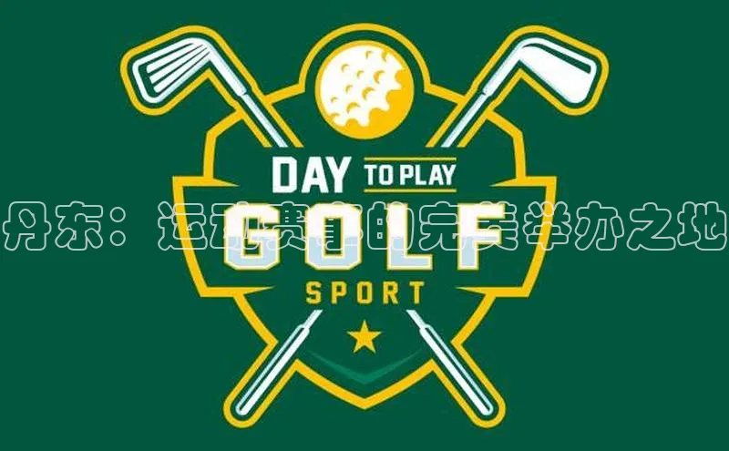 丹东：运动赛事的完美举办之地