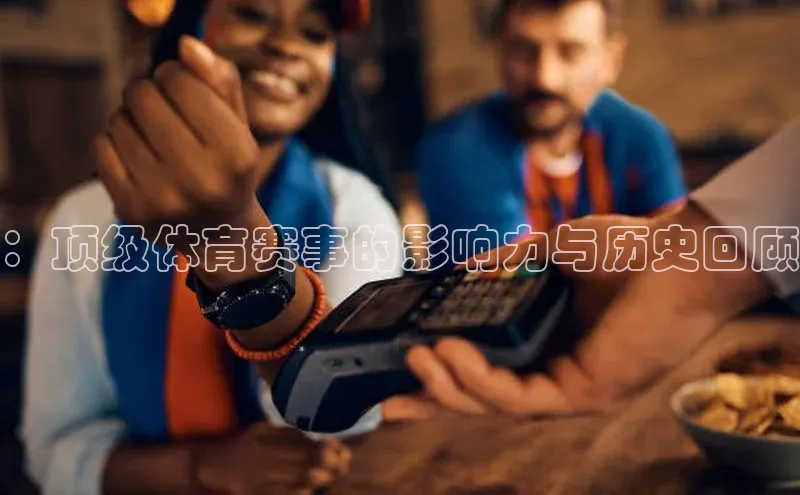 ：顶级体育赛事的影响力与历史回顾