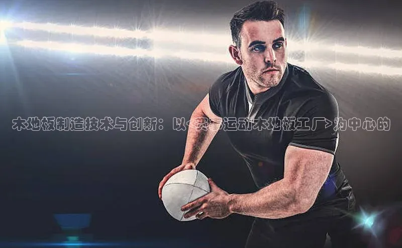 木地板制造技术与创新：以<赛事运动木地板工厂>为中心的