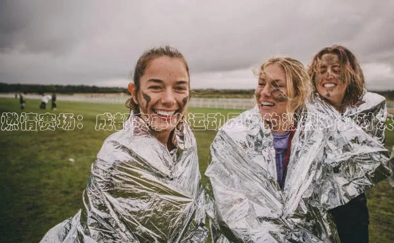 燃情赛场：成都赛事中运动员间的激烈对打对决