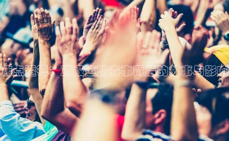焦点透视：顶级运动赛事背后的故事与影响