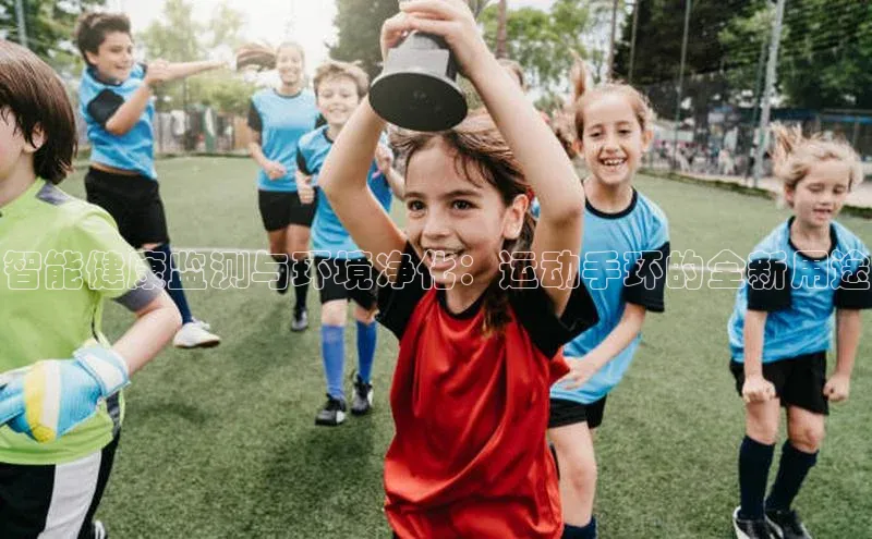 智能健康监测与环境净化：运动手环的全新用途