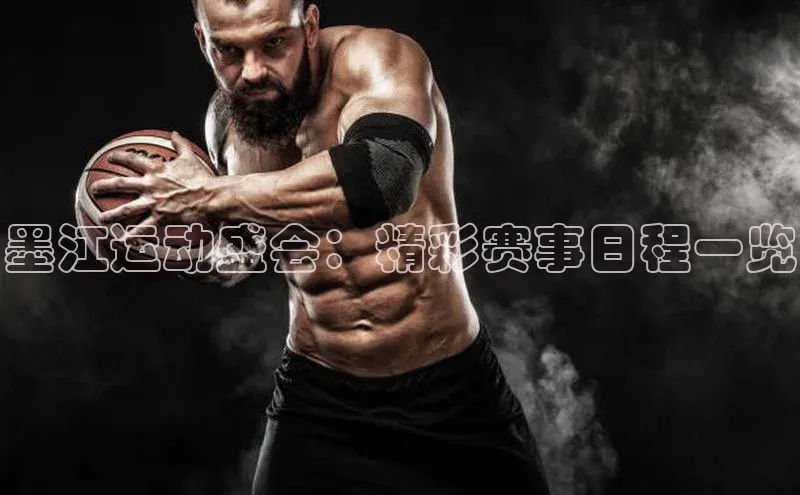 墨江运动盛会：精彩赛事日程一览
