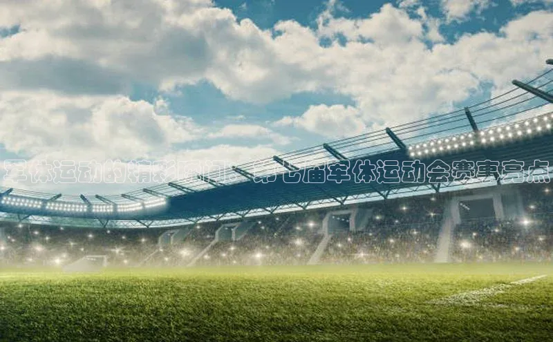 军体运动的精彩瞬间：第七届军体运动会赛事亮点