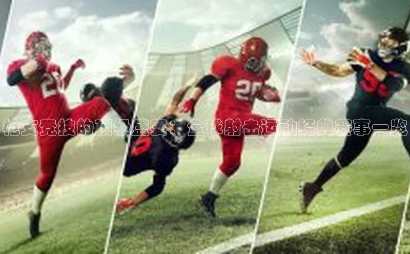 枪支竞技的顶级盛宴：全球射击运动经典赛事一览