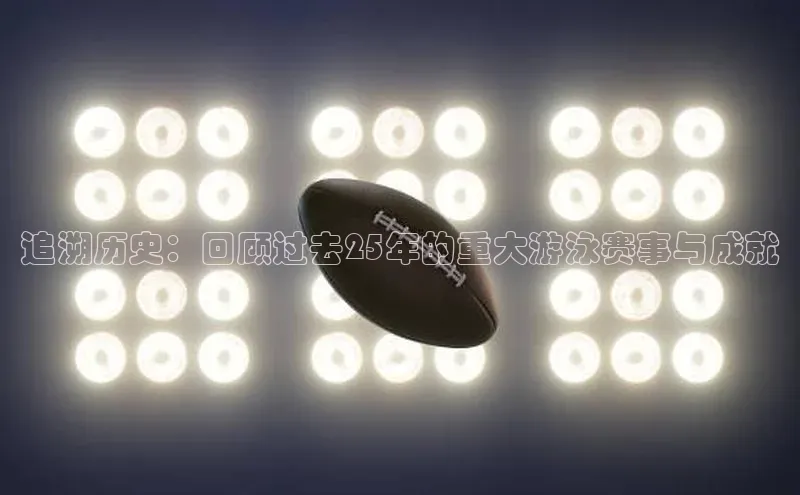 追溯历史：回顾过去25年的重大游泳赛事与成就