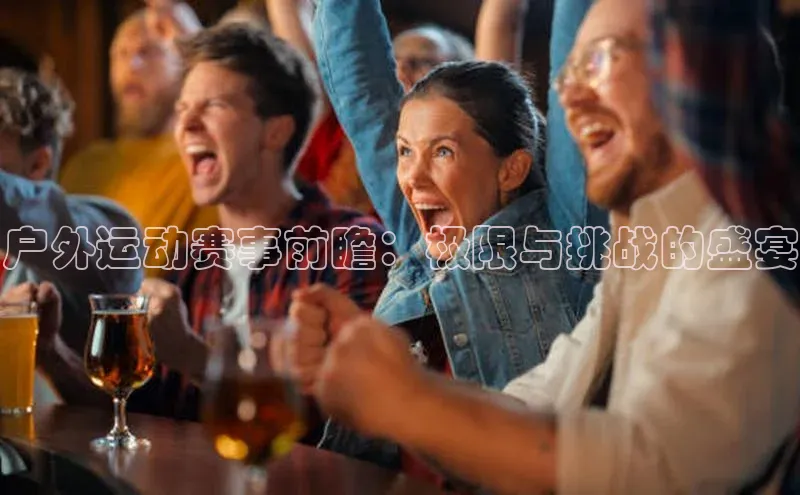 户外运动赛事前瞻：极限与挑战的盛宴