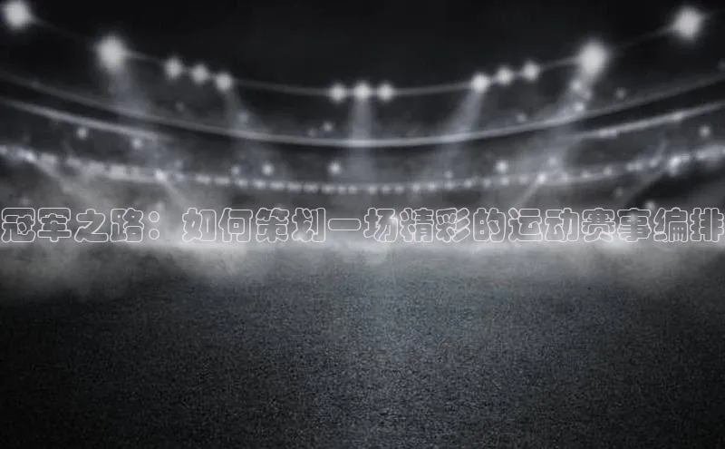 冠军之路：如何策划一场精彩的运动赛事编排