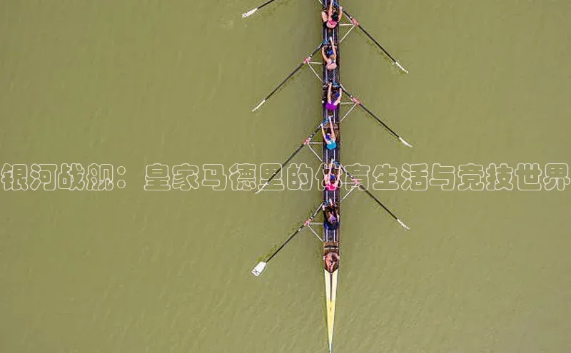 银河战舰：皇家马德里的体育生活与竞技世界