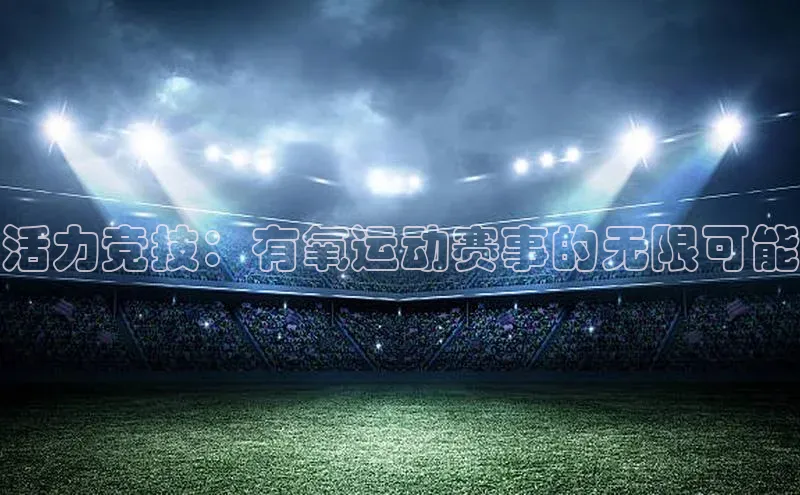 活力竞技：有氧运动赛事的无限可能