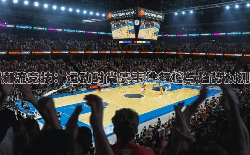 潮流竞技：运动时尚赛事排行榜与趋势预测