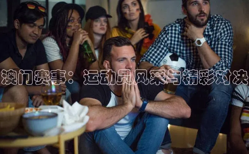 澳门赛事：运动员风采与精彩对决