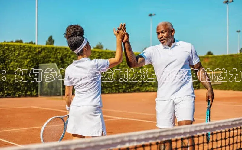 ：如何参与并体验顶级运动赛事的魅力