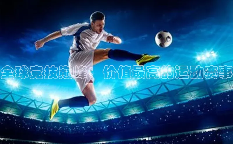全球竞技巅峰：价值最高的运动赛事