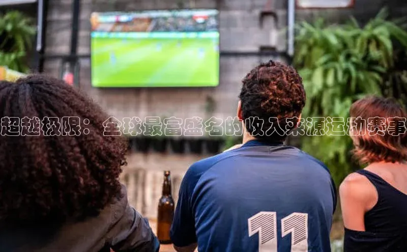 超越极限：全球最富盛名的收入来源运动赛事