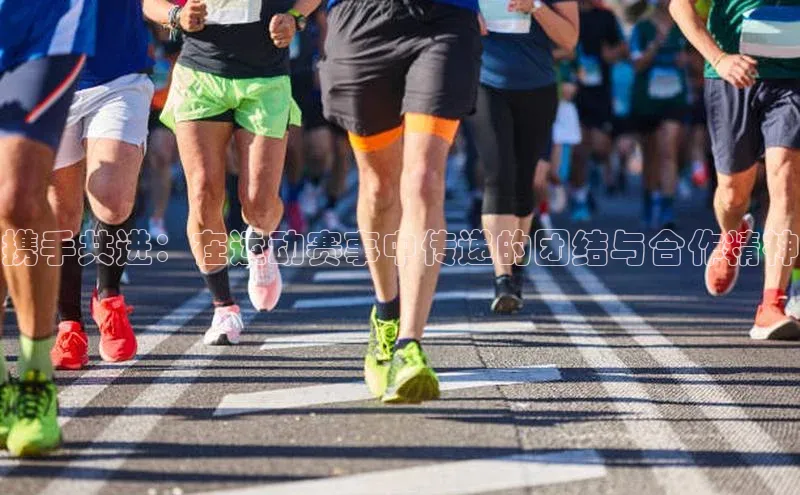 携手共进：在运动赛事中传递的团结与合作精神